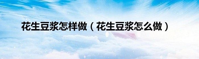 花生豆?jié){怎樣做（花生豆?jié){怎么做）