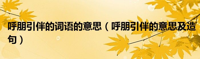 呼朋引伴的詞語的意思（呼朋引伴的意思及造句）