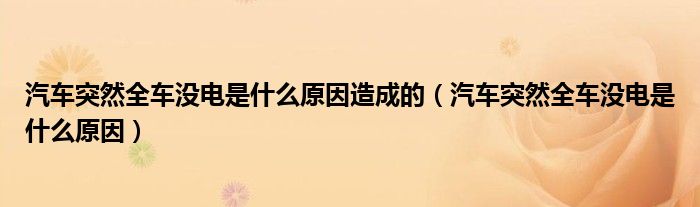 汽車突然全車沒電是什么原因造成的（汽車突然全車沒電是什么原因）