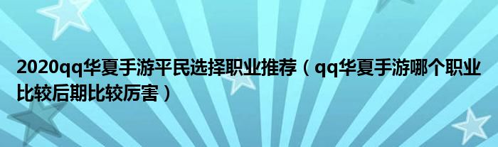 2020qq華夏手游平民選擇職業(yè)推薦（qq華夏手游哪個職業(yè)比較后期比較厲害）