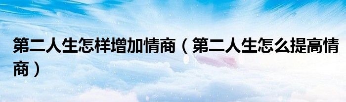 第二人生怎樣增加情商（第二人生怎么提高情商）