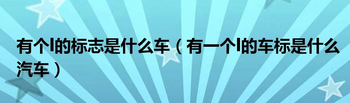 有個l的標(biāo)志是什么車（有一個l的車標(biāo)是什么汽車）
