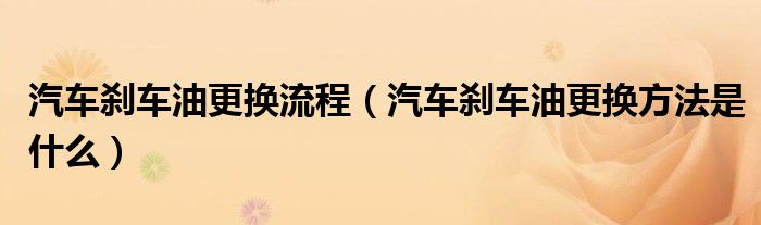 汽車剎車油更換流程（汽車剎車油更換方法是什么）