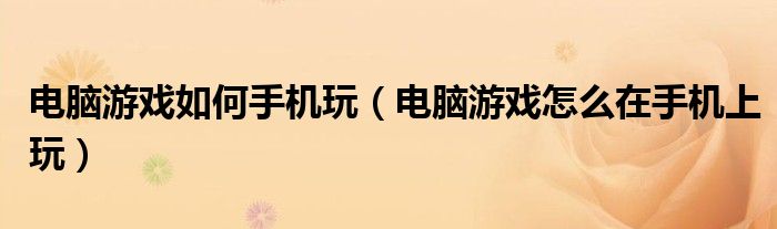電腦游戲如何手機玩（電腦游戲怎么在手機上玩）