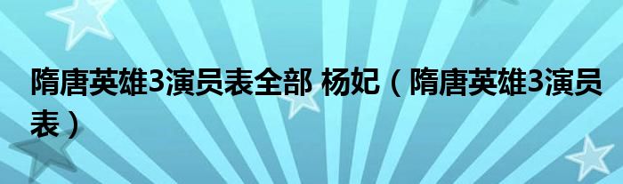 隋唐英雄3演員表全部 楊妃（隋唐英雄3演員表）