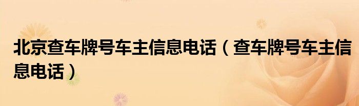 北京查車牌號(hào)車主信息電話（查車牌號(hào)車主信息電話）