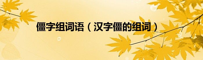 僵字組詞語（漢字僵的組詞）