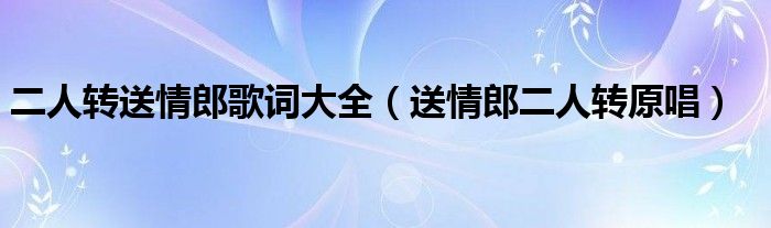 二人轉(zhuǎn)送情郎歌詞大全（送情郎二人轉(zhuǎn)原唱）