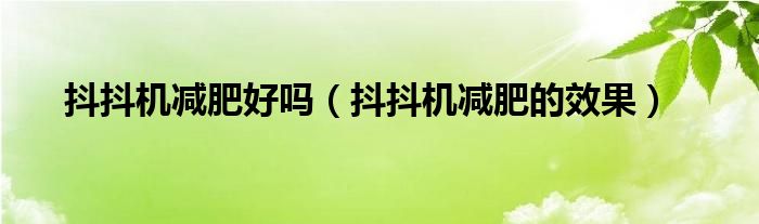 抖抖機(jī)減肥好嗎（抖抖機(jī)減肥的效果）