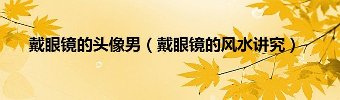 戴眼鏡的頭像男（戴眼鏡的風水講究）
