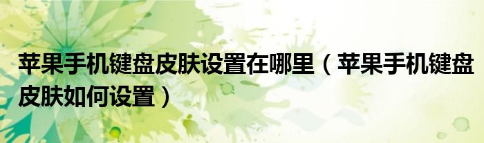 蘋果手機(jī)鍵盤皮膚設(shè)置在哪里（蘋果手機(jī)鍵盤皮膚如何設(shè)置）