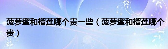 菠蘿蜜和榴蓮哪個(gè)貴一些（菠蘿蜜和榴蓮哪個(gè)貴）