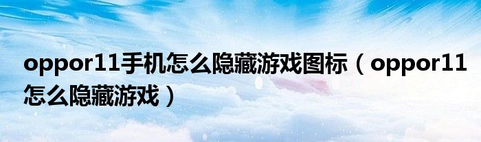 oppor11手機怎么隱藏游戲圖標（oppor11怎么隱藏游戲）