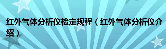 紅外氣體分析儀檢定規(guī)程（紅外氣體分析儀介紹）