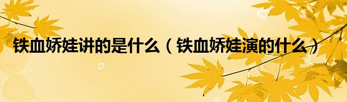 鐵血嬌娃講的是什么（鐵血嬌娃演的什么）