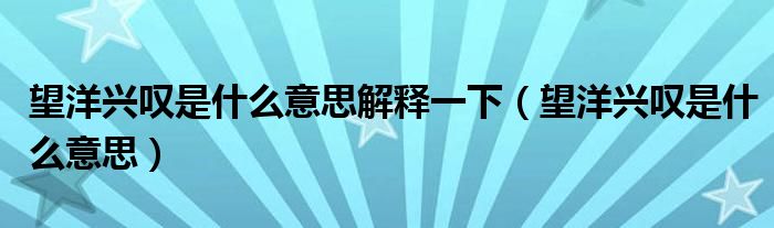 望洋興嘆是什么意思解釋一下（望洋興嘆是什么意思）