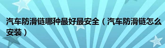 汽車防滑鏈哪種最好最安全（汽車防滑鏈怎么安裝）