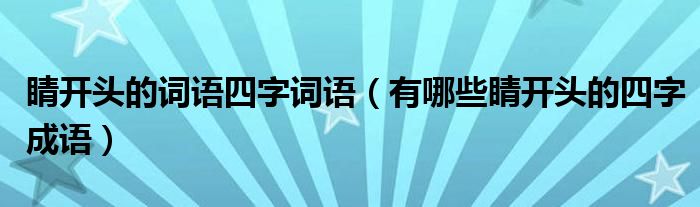 睛開頭的詞語四字詞語（有哪些睛開頭的四字成語）