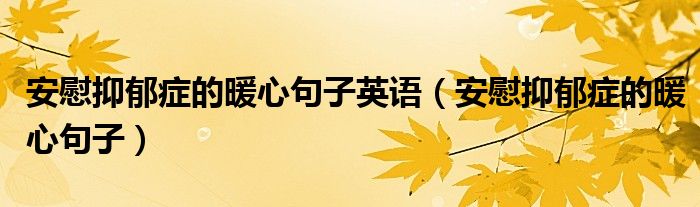 安慰抑郁癥的暖心句子英語(yǔ)（安慰抑郁癥的暖心句子）