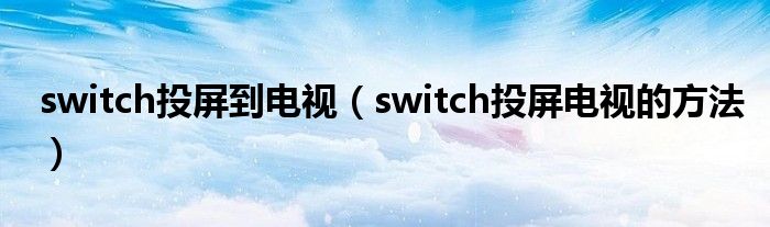 switch投屏到電視（switch投屏電視的方法）