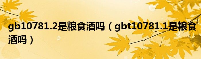 gb10781.2是糧食酒嗎（gbt10781.1是糧食酒嗎）