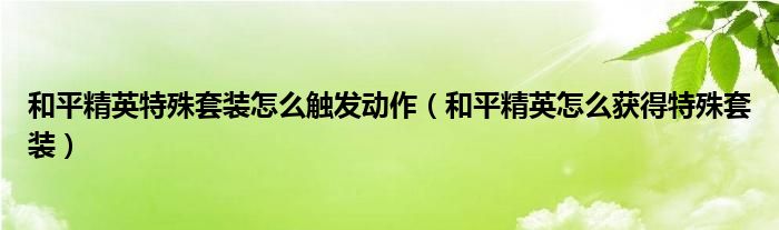 和平精英特殊套裝怎么觸發(fā)動(dòng)作（和平精英怎么獲得特殊套裝）