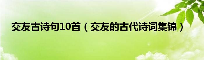 交友古詩(shī)句10首（交友的古代詩(shī)詞集錦）