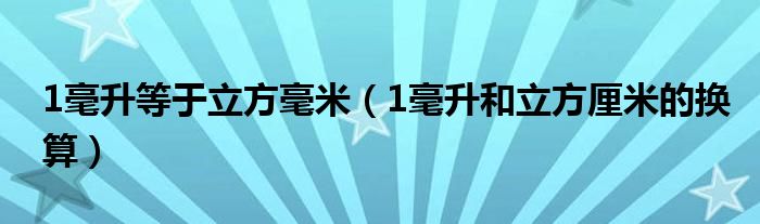 1毫升等于立方毫米（1毫升和立方厘米的換算）
