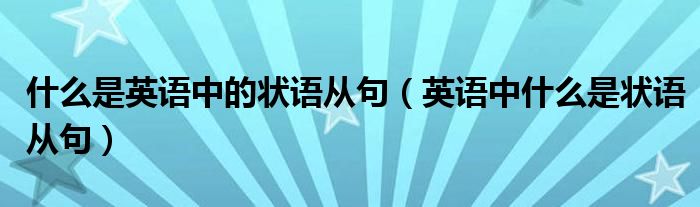 什么是英語(yǔ)中的狀語(yǔ)從句（英語(yǔ)中什么是狀語(yǔ)從句）