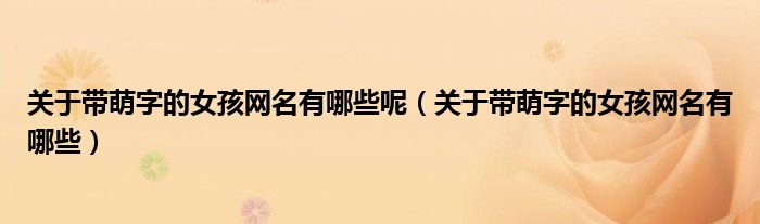 關(guān)于帶萌字的女孩網(wǎng)名有哪些呢（關(guān)于帶萌字的女孩網(wǎng)名有哪些）
