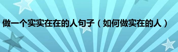 做一個實(shí)實(shí)在在的人句子（如何做實(shí)在的人）