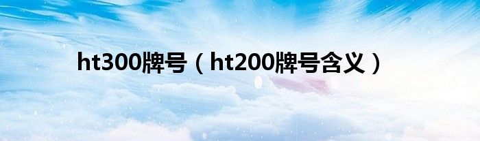 ht300牌號(hào)（ht200牌號(hào)含義）