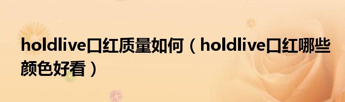 holdlive口紅質(zhì)量如何（holdlive口紅哪些顏色好看）
