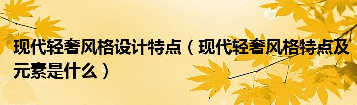 現(xiàn)代輕奢風(fēng)格設(shè)計(jì)特點(diǎn)（現(xiàn)代輕奢風(fēng)格特點(diǎn)及元素是什么）