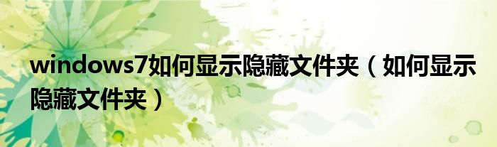 windows7如何顯示隱藏文件夾（如何顯示隱藏文件夾）