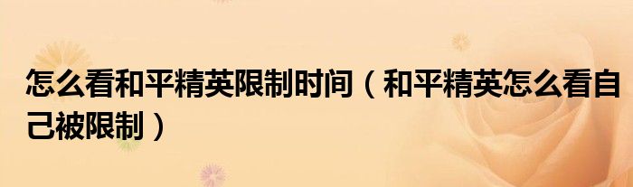 怎么看和平精英限制時間（和平精英怎么看自己被限制）