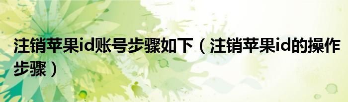 注銷蘋果id賬號步驟如下（注銷蘋果id的操作步驟）