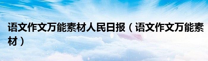 語文作文萬能素材人民日報(bào)（語文作文萬能素材）