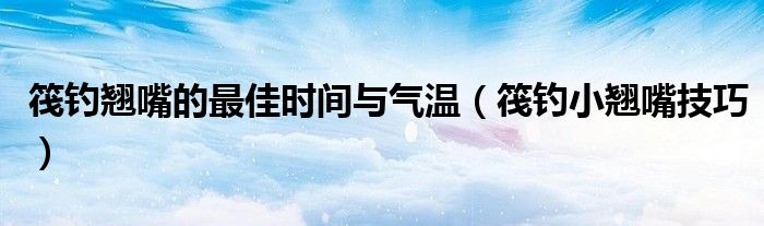 筏釣翹嘴的最佳時間與氣溫（筏釣小翹嘴技巧）