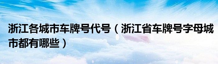 浙江各城市車牌號(hào)代號(hào)（浙江省車牌號(hào)字母城市都有哪些）