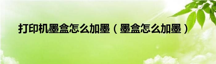 打印機(jī)墨盒怎么加墨（墨盒怎么加墨）