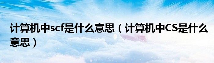 計算機中scf是什么意思（計算機中CS是什么意思）