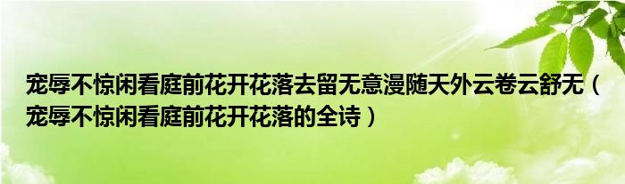 寵辱不驚閑看庭前花開(kāi)花落去留無(wú)意漫隨天外云卷云舒無(wú)（寵辱不驚閑看庭前花開(kāi)花落的全詩(shī)）