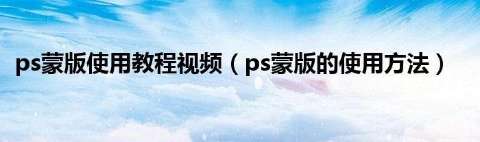ps蒙版使用教程視頻（ps蒙版的使用方法）