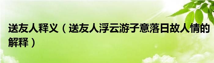 送友人釋義（送友人浮云游子意落日故人情的解釋）