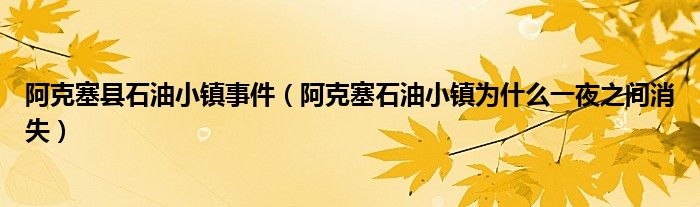 阿克塞縣石油小鎮(zhèn)事件（阿克塞石油小鎮(zhèn)為什么一夜之間消失）