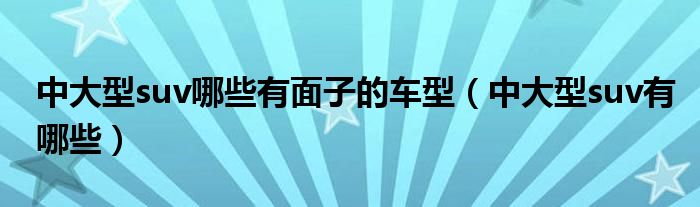 中大型suv哪些有面子的車型（中大型suv有哪些）