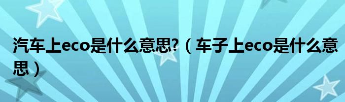 汽車上eco是什么意思?（車子上eco是什么意思）