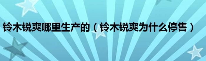 鈴木銳爽哪里生產的（鈴木銳爽為什么停售）