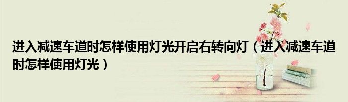 進入減速車道時怎樣使用燈光開啟右轉(zhuǎn)向燈（進入減速車道時怎樣使用燈光）